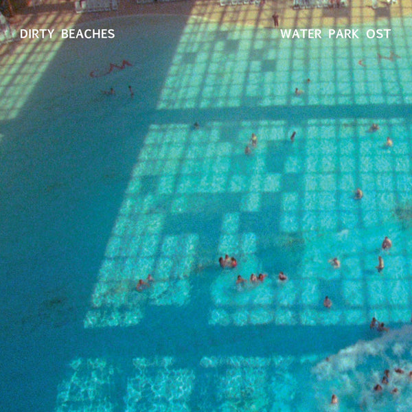 Dirty Beaches 'Water Park OST' - Cargo Records UK