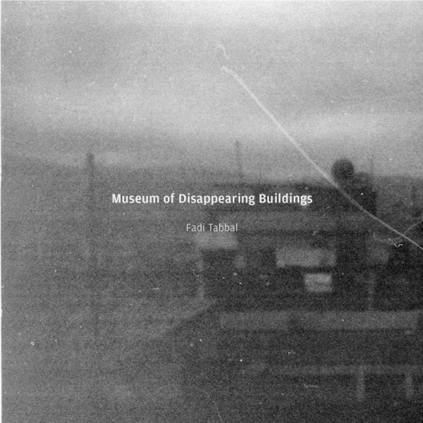 Fadi Tabbal 'Museum Of Disappearing Buildings' - Cargo Records UK