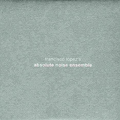 Fransisco Lopez's Absolute Noise Ensemble - Cargo Records UK
